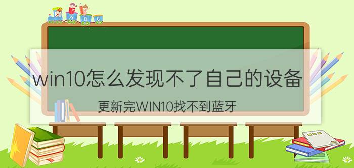 win10怎么发现不了自己的设备 更新完WIN10找不到蓝牙，怎么办？